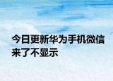 今日更新华为手机微信来了不显示