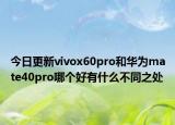 今日更新vivox60pro和华为mate40pro哪个好有什么不同之处