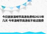 今日更新清明节高速免费吗2023年几天 今年清明节高速收不收过路费