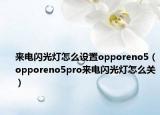 来电闪光灯怎么设置opporeno5（opporeno5pro来电闪光灯怎么关）