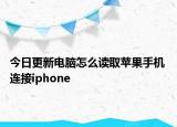 今日更新电脑怎么读取苹果手机 连接iphone