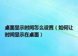 桌面显示时间怎么设置（如何让时间显示在桌面）