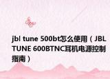 jbl tune 500bt怎么使用（JBL TUNE 600BTNC耳机电源控制指南）