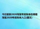 今日更新2020淘宝年度账单在哪看淘宝2020年度账单入口(图文)