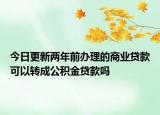 今日更新两年前办理的商业贷款可以转成公积金贷款吗