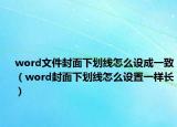 word文件封面下划线怎么设成一致（word封面下划线怎么设置一样长）