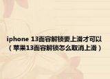 iphone 13面容解锁要上滑才可以（苹果13面容解锁怎么取消上滑）