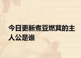 今日更新煮豆燃萁的主人公是谁