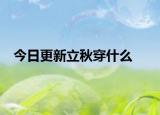 今日更新立秋穿什么