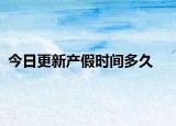 今日更新产假时间多久