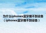 为什么iphonex蓝牙搜不到设备（iphonex蓝牙搜不到设备）