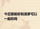 今日更新虾和菠萝可以一起吃吗