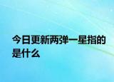今日更新两弹一星指的是什么