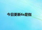 今日更新6s是指