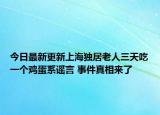 今日最新更新上海独居老人三天吃一个鸡蛋系谣言 事件真相来了