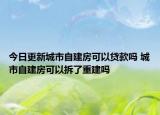 今日更新城市自建房可以贷款吗 城市自建房可以拆了重建吗