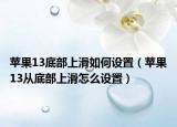 苹果13底部上滑如何设置（苹果13从底部上滑怎么设置）