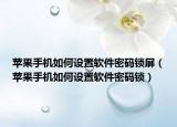 苹果手机如何设置软件密码锁屏（苹果手机如何设置软件密码锁）