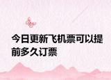 今日更新飞机票可以提前多久订票