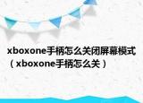 xboxone手柄怎么关闭屏幕模式（xboxone手柄怎么关）