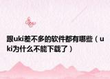 跟uki差不多的软件都有哪些（uki为什么不能下载了）