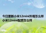 今日更新小米12mini外观怎么样小米12mini配置怎么样