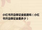 小红书开店保证金能退吗（小红书开店保证金是多少）