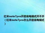 红米note7pro开启省电模式开不开（红米note7pro怎么开启省电模式）