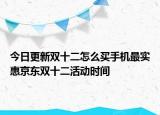 今日更新双十二怎么买手机最实惠京东双十二活动时间