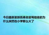 今日最新更新孤勇者是写给谁的为什么突然在小学那么火了