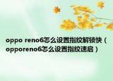 oppo reno6怎么设置指纹解锁快（opporeno6怎么设置指纹速启）