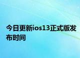 今日更新ios13正式版发布时间