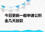 今日更新一般申请公积金几天放款