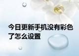 今日更新手机没有彩色了怎么设置