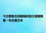 今日更新合同撤销权的行使期限是一年还是五年