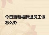 今日更新被辞退员工该怎么办