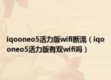 iqooneo5活力版wifi断流（iqooneo5活力版有双wifi吗）