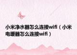 小米净水器怎么连接wifi（小米电暖器怎么连接wifi）