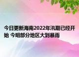 今日更新海南2022年汛期已经开始 今明部分地区大到暴雨