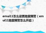emui11怎么设置地震预警（emui11地震预警怎么开启）