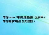华为nova 9的处理器是什么水平（华为畅享9是什么处理器）