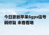 今日更新苹果6gps信号弱修复 来看看咯