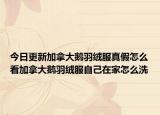 今日更新加拿大鹅羽绒服真假怎么看加拿大鹅羽绒服自己在家怎么洗