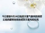 今日更新5月16日地质灾害气象风险预警 云南西藏等地局地地质灾害风险较高
