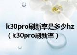 k30pro刷新率是多少hz（k30pro刷新率）