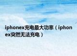 iphonex充电最大功率（iphonex突然无法充电）