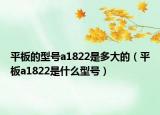 平板的型号a1822是多大的（平板a1822是什么型号）