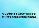 今日更新拼多多先用后付要多少支付分 拼多多先用后付额度怎么提高