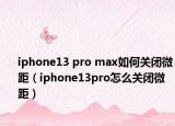 iphone13 pro max如何关闭微距（iphone13pro怎么关闭微距）