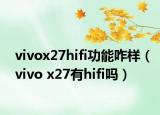 vivox27hifi功能咋样（vivo x27有hifi吗）